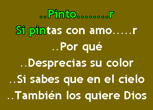 ..Pinto ........ r
Si pintas con amo ..... r
..Por qus'z
..Desprecias su color
..Si sabes que en el cielo
..Tambis3n los quiere Dios