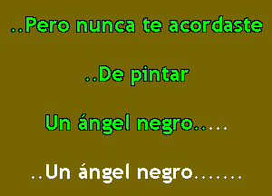 ..Pero nunca te acordaste
..De pintar

Un angel negro .....

..Un angel negro .......