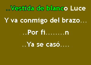 ..Vestida de blanco Luce

Y va conmigo del brazo...

..Porf1' ........ n

..Ya se casc')....