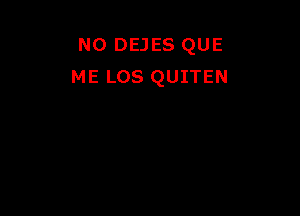 N0 DEJES QUE
ME LOS QUITEN