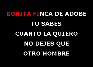BONITA FINCA DE ADOBE
TU SABES
CUANTO LA QUIERO
N0 DEJES QUE
OTRO HOMBRE