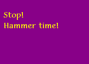 Stop!
Hammer time!