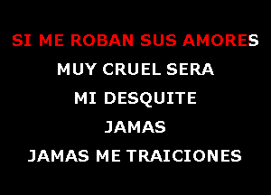 SI ME ROBAN SUS AMORES
MUY CRUEL SERA
MI DESQUITE
JAMAS
JAMAS ME TRAICIONES