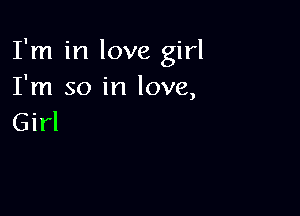 I'm in love girl
I'm so in love,

Girl