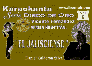 Ksaraokanta MMWW

05 (Ht DISCO DE ORO
A 432m Vicente Fernandez

6533) mgf gy'ARRIBA uumnmu. ,1. .

f

EL JAUSCIENSE  , 3

Daniel Caldeu'm Silva. .

'. g