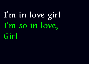 I'm in love girl
I'm so in love,

Girl