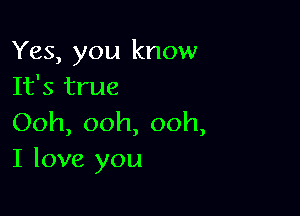 Yes, you know
It's true

Ooh, ooh, ooh,
I love you