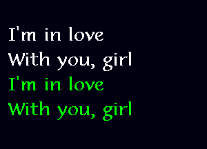 I'm in love
With you, girl

I'm in love
With you, girl