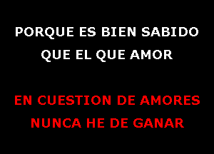 PORQUE ES BIEN SABIDO
QUEELQUEAMOR

EN CUESTION DE AMORES
NUNCA HE DE GANAR