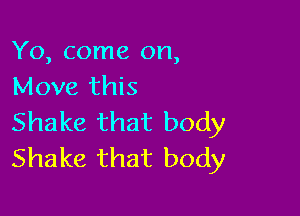 Yo, come on,
Move this

Shake that body
Shake that body