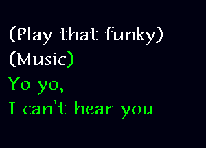 (Play that funky)
(Music)

Yo yo,
I can't hear you