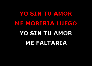 YO SIN TU AMOR
ME MORIRIA LUEGO

Y0 SIN TU AMOR
ME FALTARIA