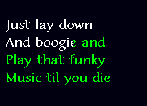 Just lay down
And boogie and

Play that funky
Music til you die