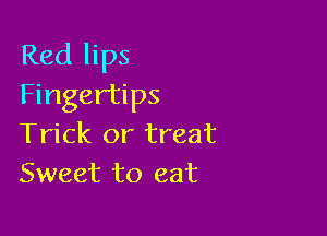 Red lips
Fingertips

Trick or treat
Sweet to eat