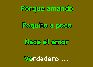 Porque amando

Poquito a poco

Nace el amor

Verdadero. . ..