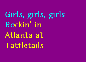 Girls, girls, girls
Rockin' in

Atlanta at
Tattletails