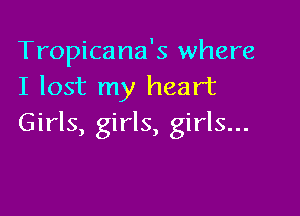 Tropicana's where
I lost my heart

Girls, girls, girls...