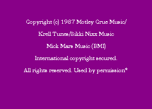 Copyright (c) 1987 Motley Cruc Mum!
Krcll TmISikki Nu Music
Mick Mm Music (BMI)
Imm-nan'onsl copyright secured

All rights ma-md Used by pmboiod'