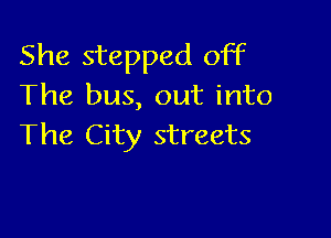 She stepped off
The bus, out into

The City streets