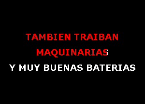 TAMBIEN TRAI BAN

MAQUINARIAS
Y MUY BUENAS BATERIAS
