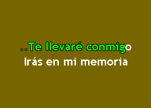 ..Te llevam conmigo

lre'ls en mi memoria