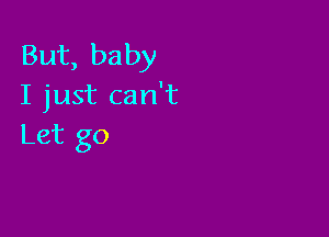 But, baby
I just can't

Let go