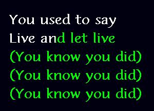 You used to say
Live and let live
(You know you did)
(You know you did)
(You know you did)