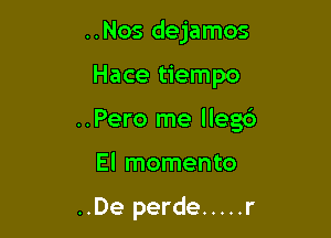 ..Nos dejamos

Hace tiempo

..Pero me llegc')

El momento

..De perde ..... r