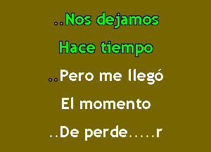 ..Nos dejamos

Hace tiempo

..Pero me llegc')

El momento

..De perde ..... r