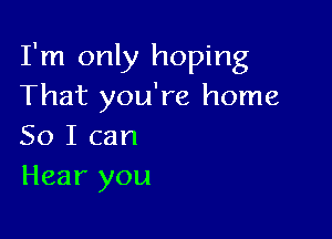 I'm only hoping
That you're home

So I can
Hear you