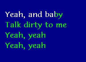 Yeah, and baby
Talk dirty to me

Yeah, yeah
Yeah, yeah