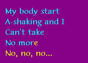 My body start
A-shaking and I

Can't take
No more
No,no,nou.