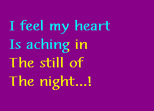 I feel my heart
Is aching in

The still of
The night...!