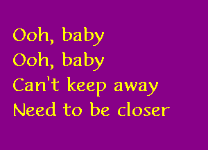 Ooh, baby
Ooh, baby

Can't keep away
Need to be closer