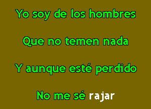 Yo soy de los hombres

Que no temen nada

Y aunque este' perdido

No me Q rajar