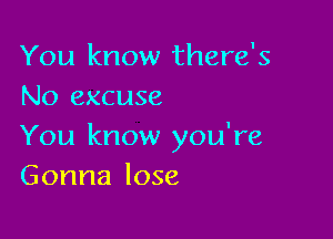 You know there's
No excuse

You know you're
Gonna lose