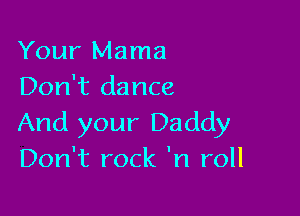 Your Mama
Don't dance

And your Daddy
Don't rock 'n roll