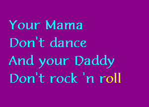 Your Mama
Don't dance

And your Daddy
Don't rock 'n roll