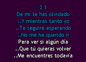 ..No me he querido ir
Para ver si algLin dl'a
..Que t0 quieras volver
..Me encuentres todavfa