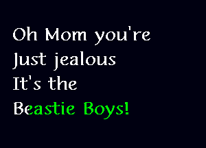 Oh Mom you're
Just jealous

It's the
Beastie Boys!