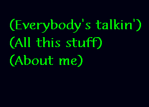 (Everybody's talkin')
(All this stuff)

(About me)