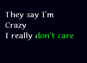 They say I'm
Crazy

I really don't care