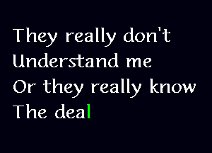 They really don't
Understand me

Or they really know
The deal