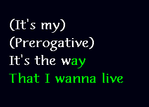 (It's my)
(Prerogative)

It's the way
That I wanna live
