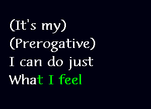 (It's my)
(Prerogative)

I can do just
What I feel