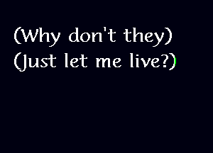 (Why don't they)
(just let me live?)