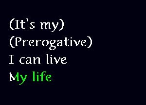 (It's my)
(Prerogative)

I can live
My life