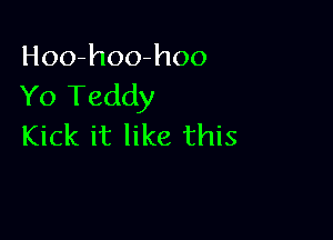 Hoo-hoo-hoo
Yo Teddy

Kick it like this
