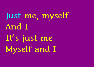 Just me, myself
And I

It's just me
Myself and I