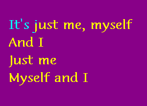 It's just me, myself
And I

Just me
Myself and I